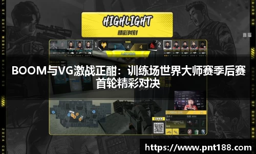 BOOM与VG激战正酣：训练场世界大师赛季后赛首轮精彩对决