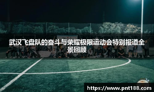 武汉飞盘队的奋斗与荣耀极限运动会特别报道全景回顾