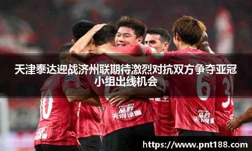 天津泰达迎战济州联期待激烈对抗双方争夺亚冠小组出线机会