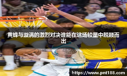 黄蜂与漩涡的激烈对决谁能在这场较量中脱颖而出