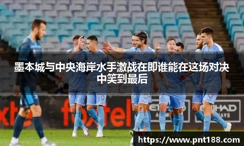墨本城与中央海岸水手激战在即谁能在这场对决中笑到最后